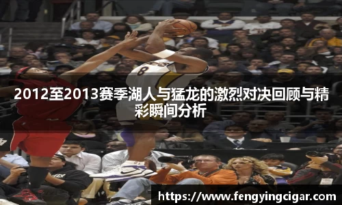 2012至2013赛季湖人与猛龙的激烈对决回顾与精彩瞬间分析
