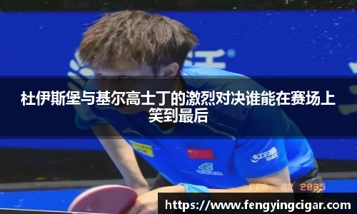 杜伊斯堡与基尔高士丁的激烈对决谁能在赛场上笑到最后