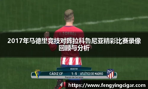 2017年马德里竞技对阵拉科鲁尼亚精彩比赛录像回顾与分析